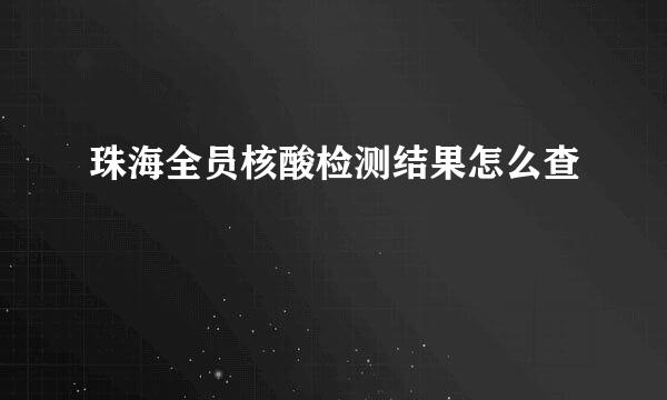 珠海全员核酸检测结果怎么查
