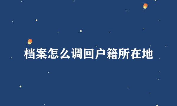 档案怎么调回户籍所在地