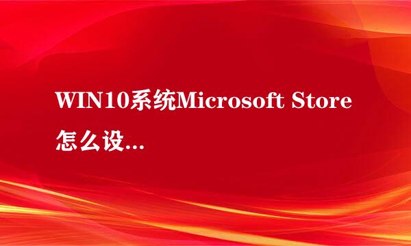 WIN10系统Microsoft Store怎么设置下载安装位置