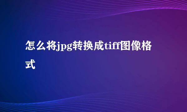 怎么将jpg转换成tiff图像格式