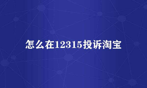 怎么在12315投诉淘宝
