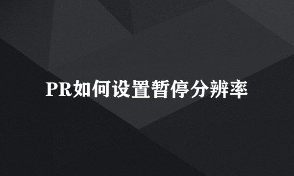 PR如何设置暂停分辨率