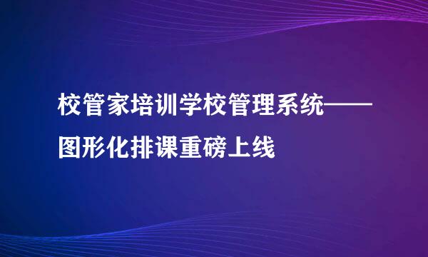校管家培训学校管理系统——图形化排课重磅上线