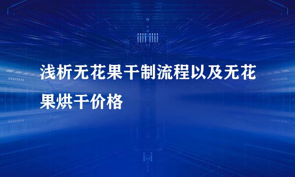 浅析无花果干制流程以及无花果烘干价格
