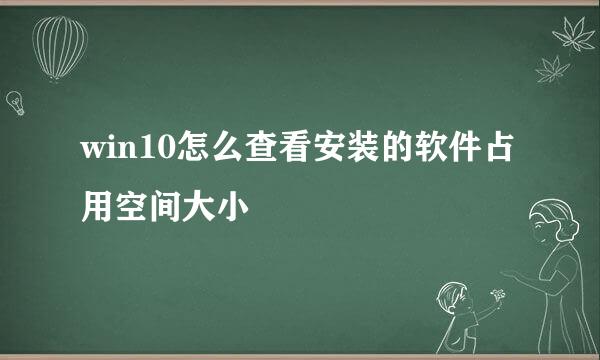 win10怎么查看安装的软件占用空间大小
