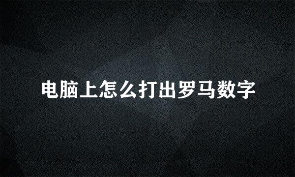 电脑上怎么打出罗马数字