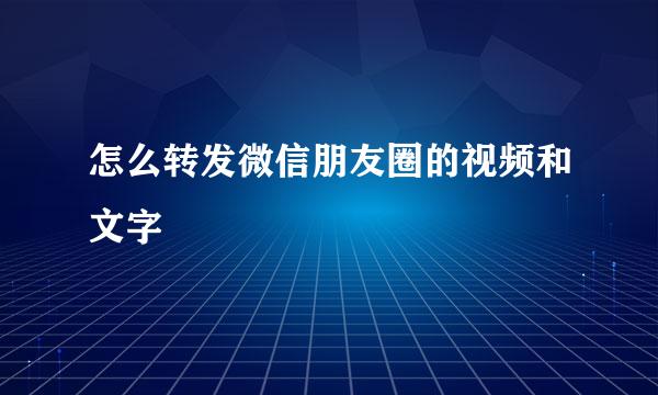 怎么转发微信朋友圈的视频和文字