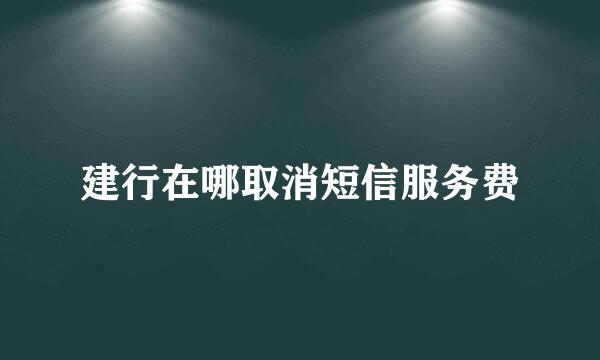 建行在哪取消短信服务费