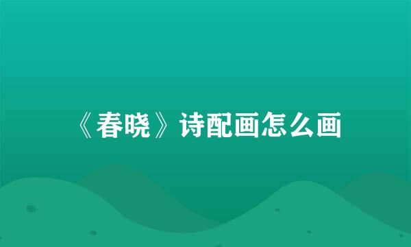 《春晓》诗配画怎么画