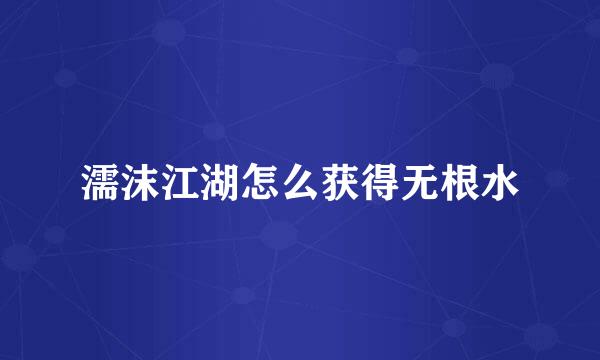 濡沫江湖怎么获得无根水