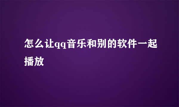 怎么让qq音乐和别的软件一起播放