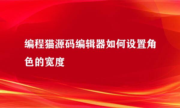编程猫源码编辑器如何设置角色的宽度