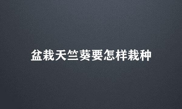 盆栽天竺葵要怎样栽种