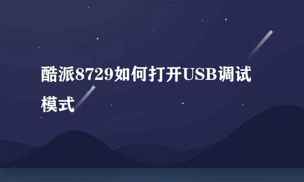 酷派8729如何打开USB调试模式