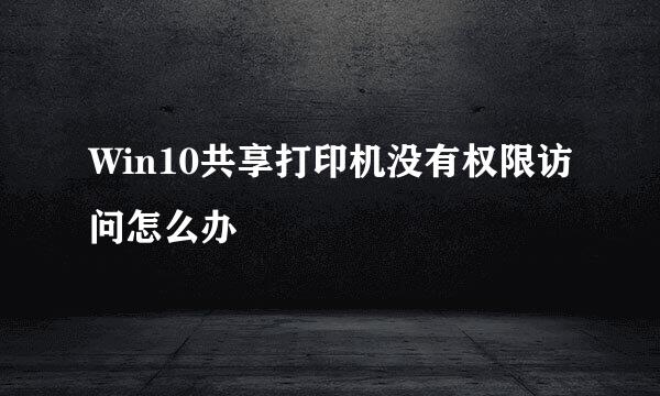 Win10共享打印机没有权限访问怎么办