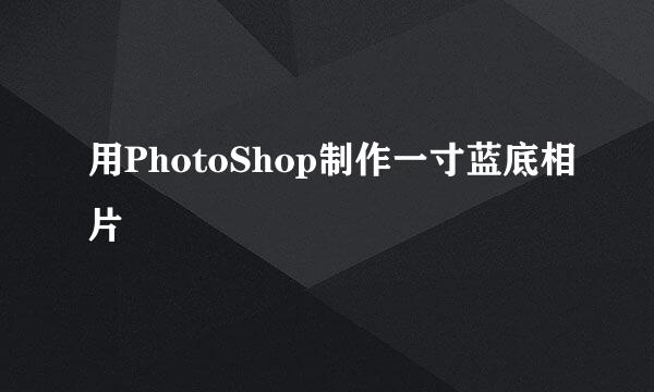 用PhotoShop制作一寸蓝底相片