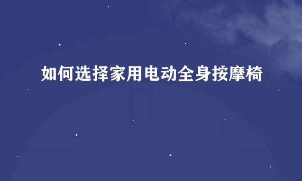 如何选择家用电动全身按摩椅