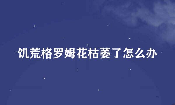 饥荒格罗姆花枯萎了怎么办