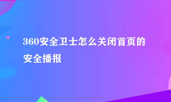 360安全卫士怎么关闭首页的安全播报