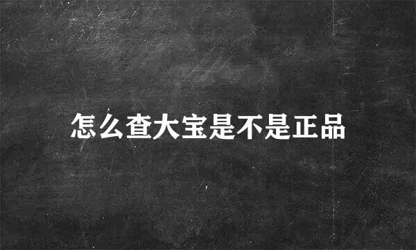 怎么查大宝是不是正品