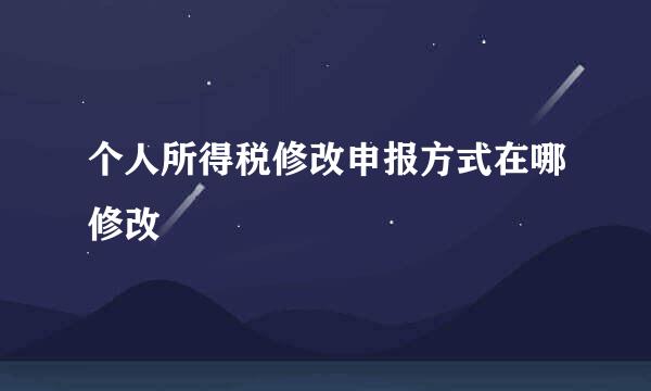 个人所得税修改申报方式在哪修改