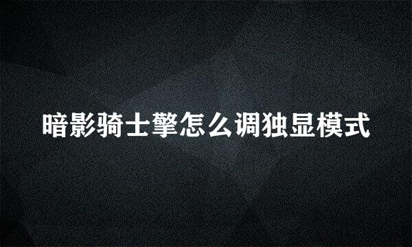 暗影骑士擎怎么调独显模式