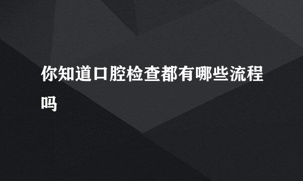 你知道口腔检查都有哪些流程吗