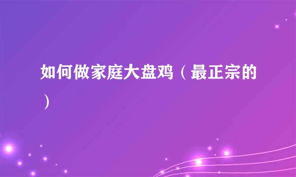 如何做家庭大盘鸡（最正宗的）