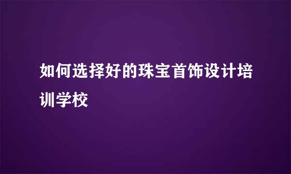 如何选择好的珠宝首饰设计培训学校