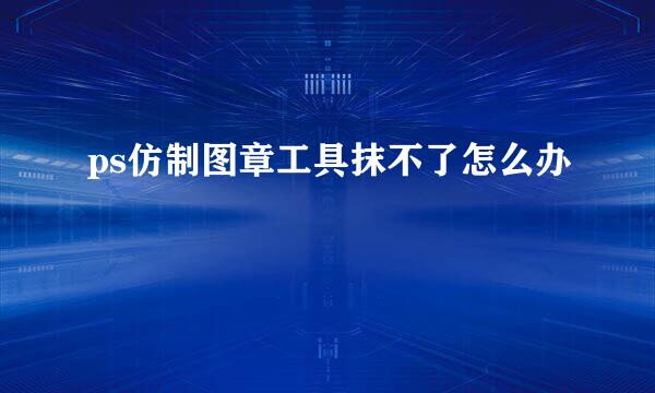ps仿制图章工具抹不了怎么办