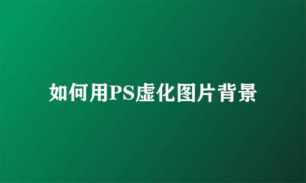 如何用PS虚化图片背景