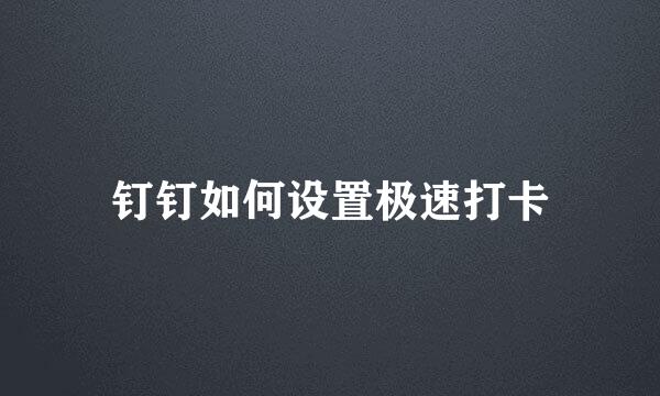 钉钉如何设置极速打卡