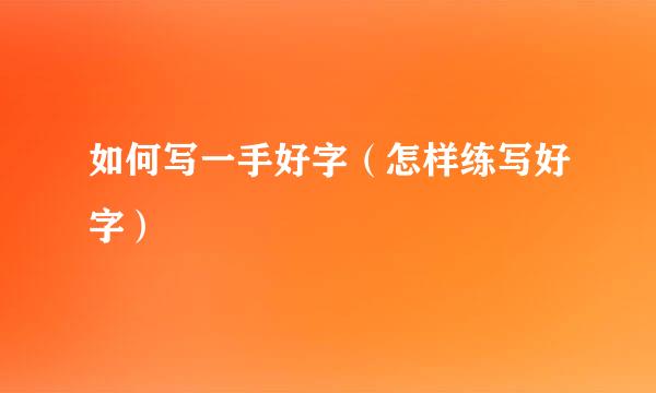 如何写一手好字（怎样练写好字）