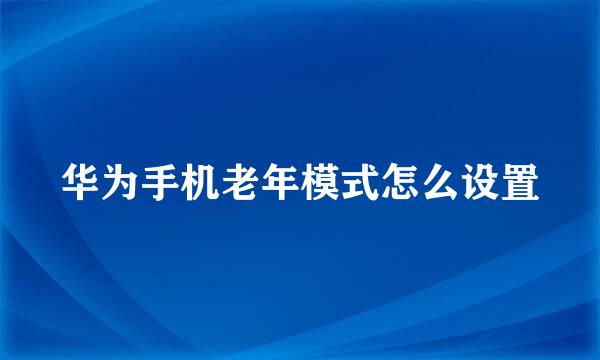 华为手机老年模式怎么设置