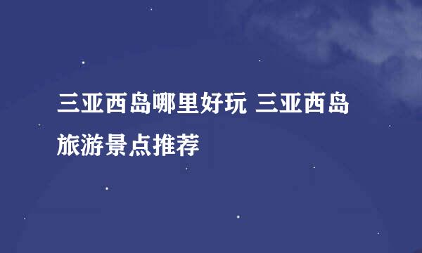 三亚西岛哪里好玩 三亚西岛旅游景点推荐