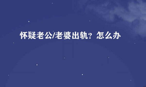 怀疑老公/老婆出轨？怎么办