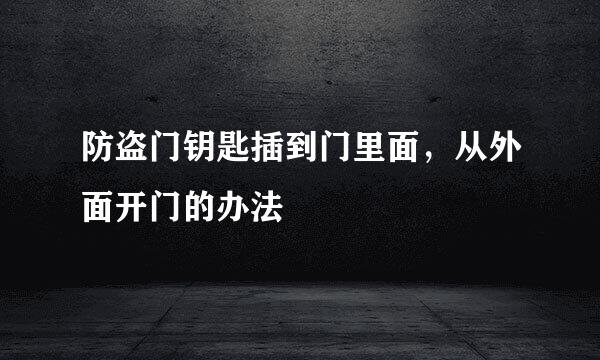 防盗门钥匙插到门里面，从外面开门的办法