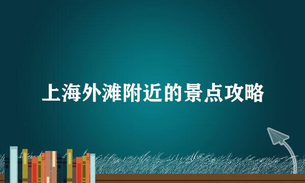 上海外滩附近的景点攻略