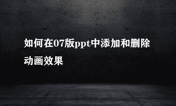 如何在07版ppt中添加和删除动画效果