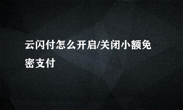 云闪付怎么开启/关闭小额免密支付