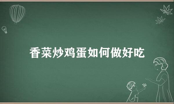 香菜炒鸡蛋如何做好吃
