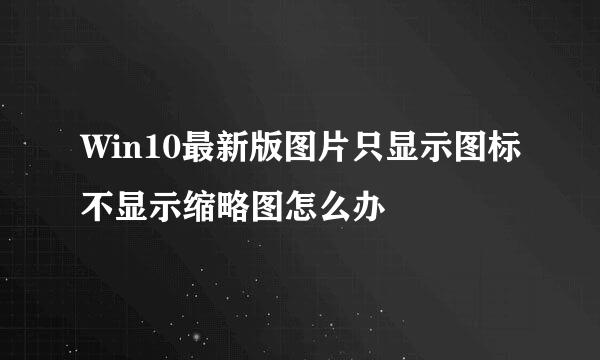Win10最新版图片只显示图标不显示缩略图怎么办