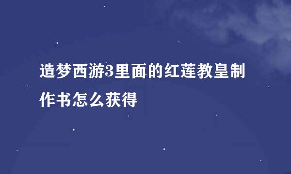 造梦西游3里面的红莲教皇制作书怎么获得