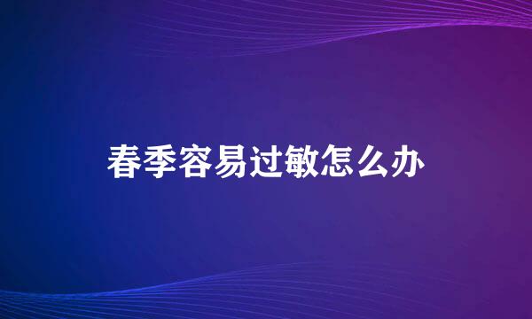 春季容易过敏怎么办