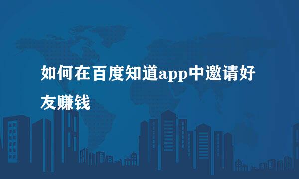 如何在百度知道app中邀请好友赚钱