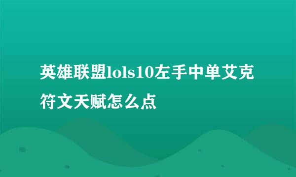英雄联盟lols10左手中单艾克符文天赋怎么点