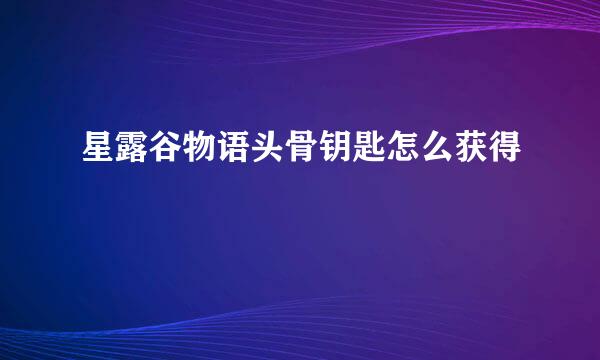 星露谷物语头骨钥匙怎么获得