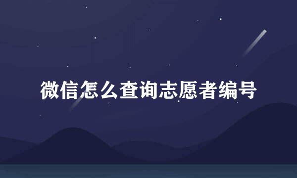 微信怎么查询志愿者编号