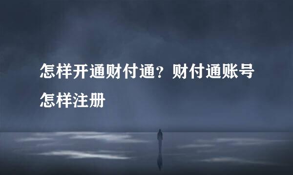 怎样开通财付通？财付通账号怎样注册
