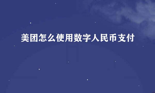 美团怎么使用数字人民币支付